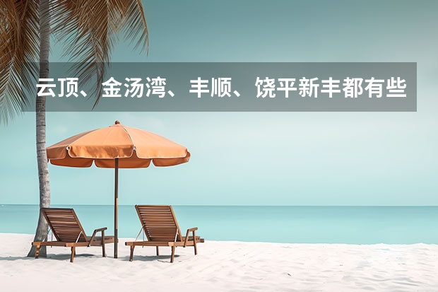 云顶、金汤湾、丰顺、饶平新丰都有些什么好玩的地方?