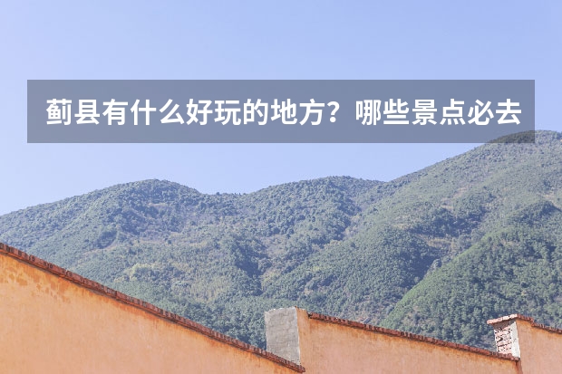 蓟县有什么好玩的地方？哪些景点必去？