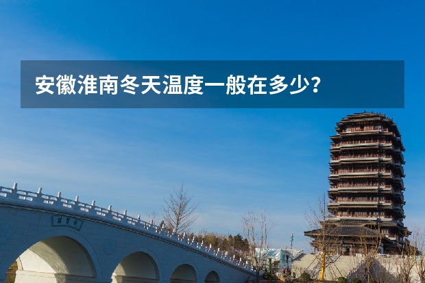 安徽淮南冬天温度一般在多少？
