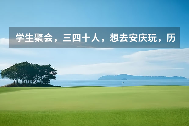学生聚会，三四十人，想去安庆玩，历时一天半，请问市区内有那些地方好玩（安徽有 那些好玩的饿地方？？？）