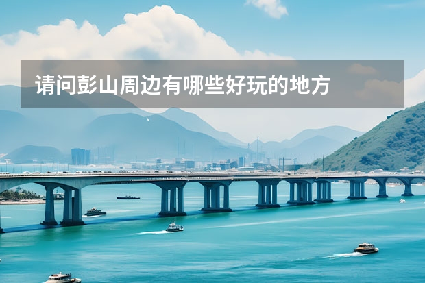 请问彭山周边有哪些好玩的地方