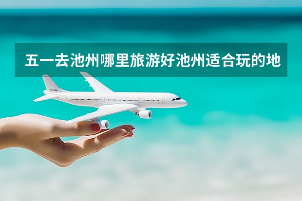 五一去池州哪里旅游好池州适合玩的地方