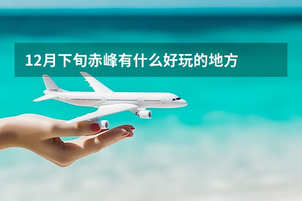 12月下旬赤峰有什么好玩的地方