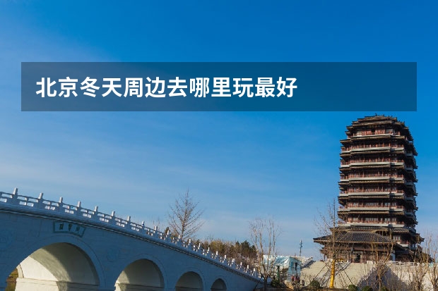 北京冬天周边去哪里玩最好