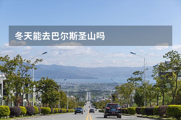冬天能去巴尔斯圣山吗