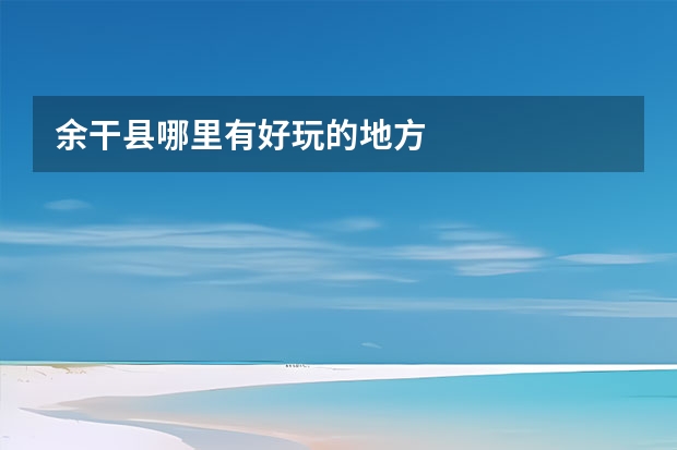 余干县哪里有好玩的地方