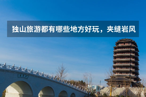独山旅游都有哪些地方好玩,夹缝岩风景区门票