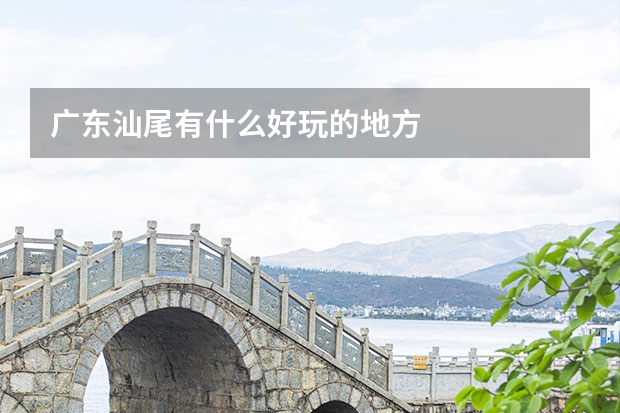 广东汕尾有什么好玩的地方