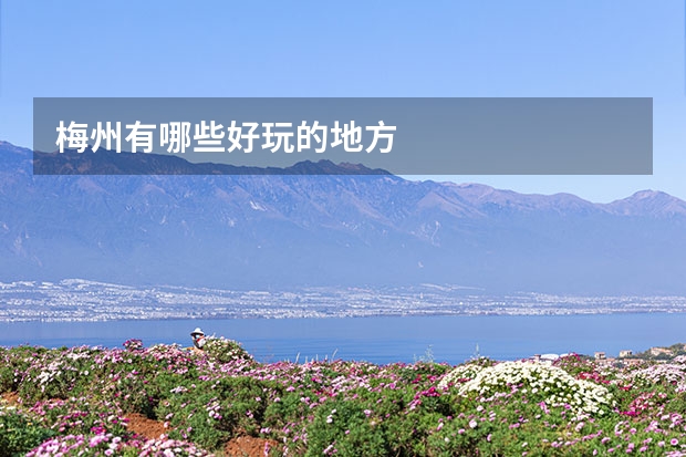 梅州有哪些好玩的地方