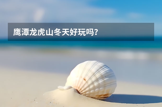 鹰潭龙虎山冬天好玩吗？