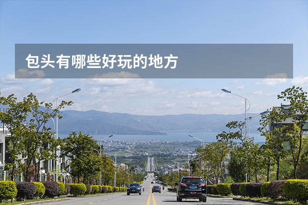 包头有哪些好玩的地方