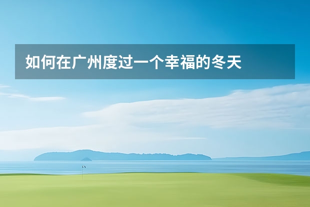 如何在广州度过一个幸福的冬天