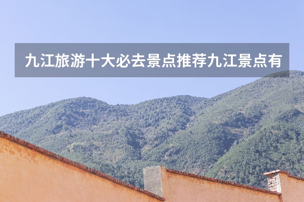 九江旅游十大必去景点推荐九江景点有哪些好玩的地方
