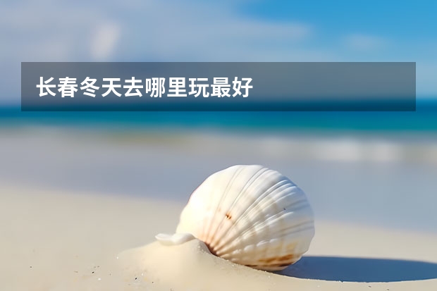 长春冬天去哪里玩最好