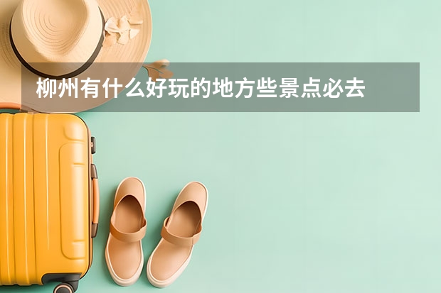 柳州有什么好玩的地方些景点必去