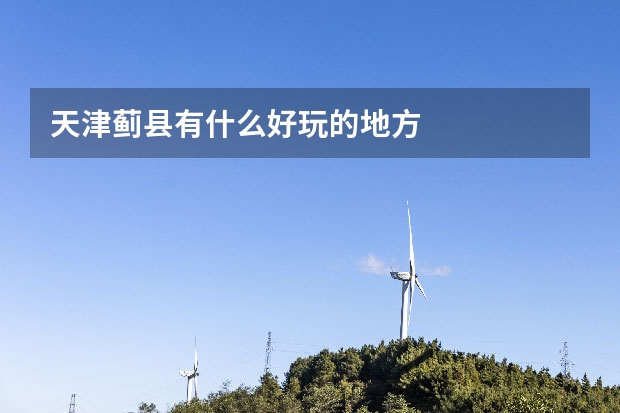 天津蓟县有什么好玩的地方