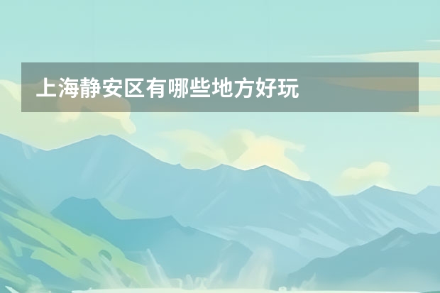 上海静安区有哪些地方好玩