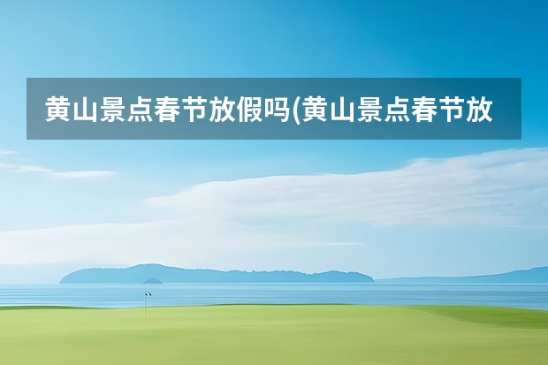 黄山景点春节放假吗(黄山景点春节放假吗现在) 黄山旅游卡景点(黄山旅游市民卡有哪些景点)