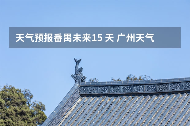 天气预报番禺未来15 天 广州天气怎么样