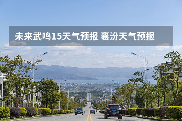 未来武鸣15天气预报 襄汾天气预报襄汾天气预报24小时
