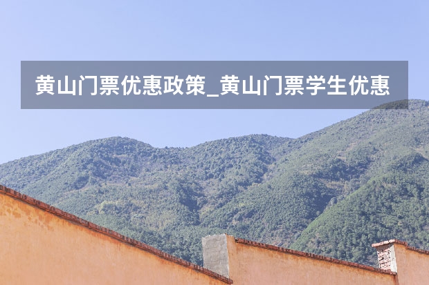 黄山门票优惠政策_黄山门票学生优惠多少 黄山北海主要景点(黄山北海景区有哪些)