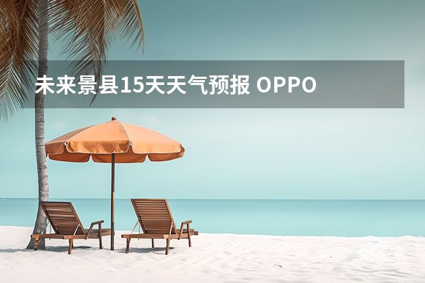 未来景县15天天气预报 OPPO A55如何查看未来15天的天气状况和天气预报？