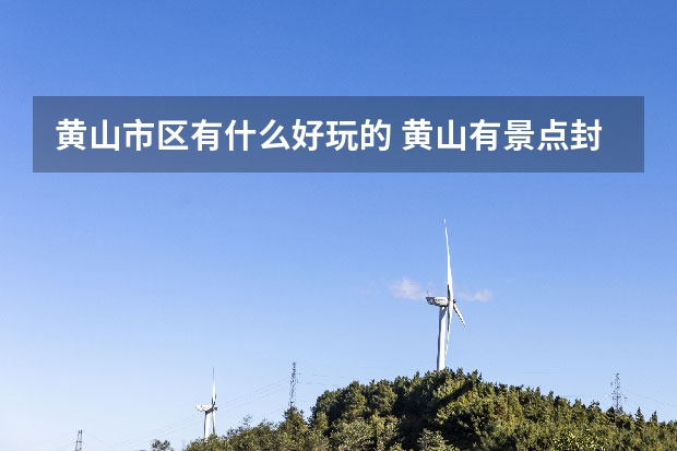 黄山市区有什么好玩的 黄山有景点封锁(黄山景点封闭了吗)