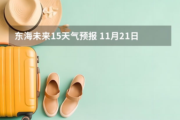 东海未来15天气预报 11月21日天气预报