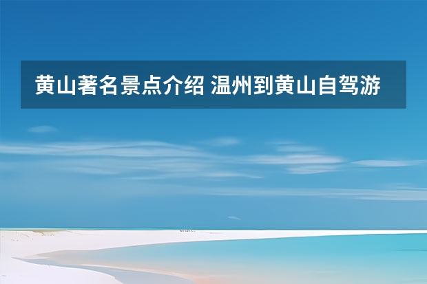 黄山著名景点介绍 温州到黄山自驾游途径什么景点(温州到黄山自驾游攻略)