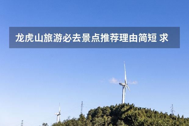 龙虎山旅游必去景点推荐理由简短 求龙虎山旅游攻略