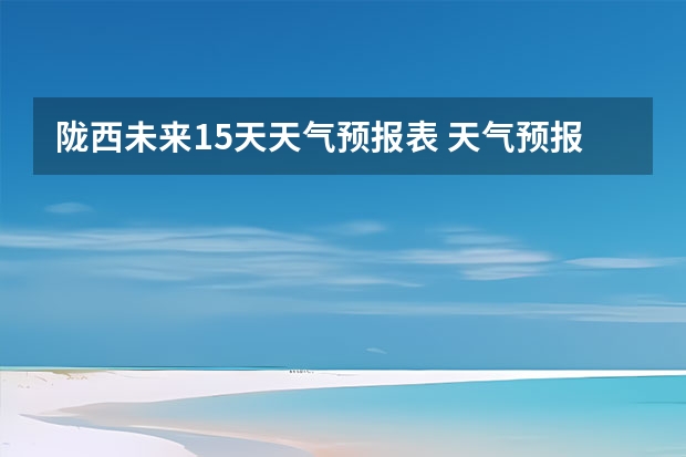 陇西未来15天天气预报表 天气预报15天查询
