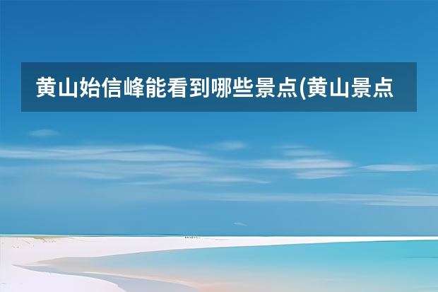 黄山始信峰能看到哪些景点(黄山景点有什么峰) 黄山室内景点(黄山旅游景点)