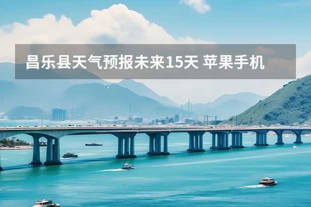 昌乐县天气预报未来15天 苹果手机怎么查看15天天气预报