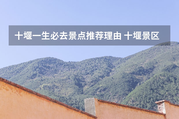 十堰一生必去景点推荐理由 十堰景区有哪些地方好玩