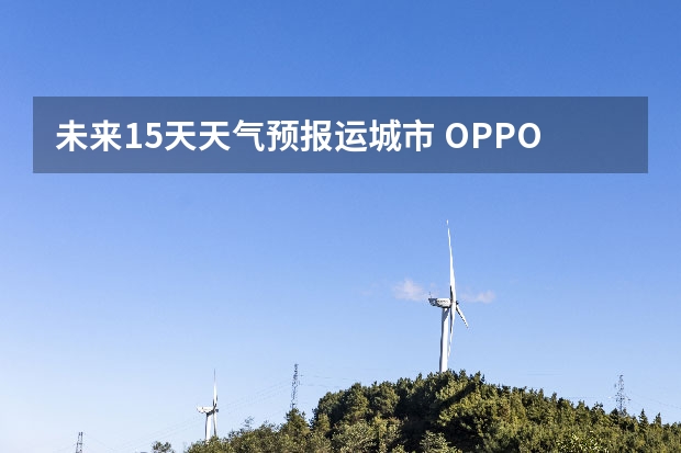 未来15天天气预报运城市 OPPO Reno2怎么查看未来15天的天气？