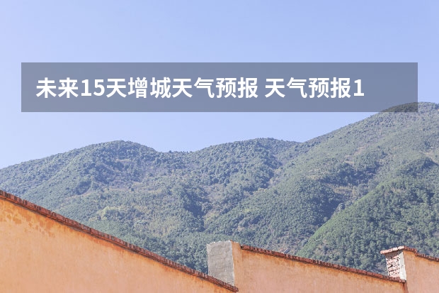未来15天增城天气预报 天气预报15天查询