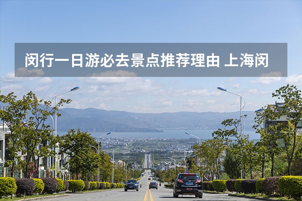 闵行一日游必去景点推荐理由 上海闵行区有什么好玩的地方景点推荐