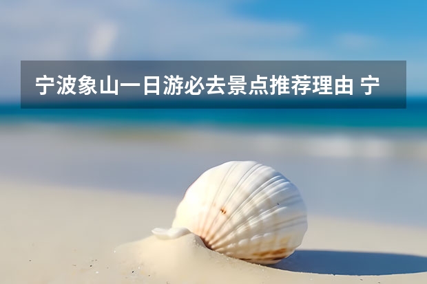 宁波象山一日游必去景点推荐理由 宁波周边一日游最值得去的地方