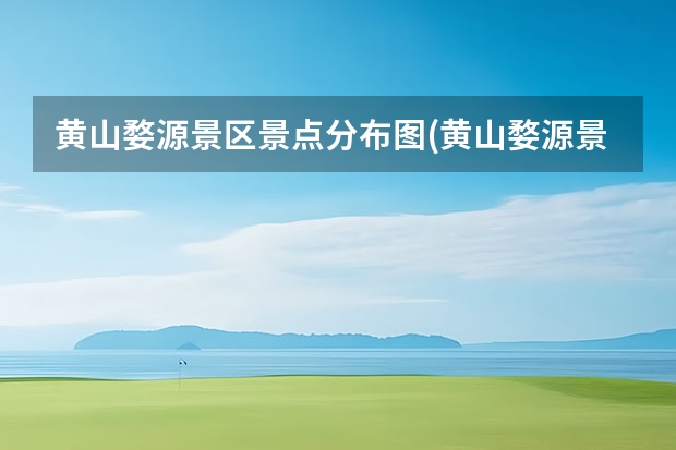黄山婺源景区景点分布图(黄山婺源景区景点分布图高清) 黄山最佳旅游路线