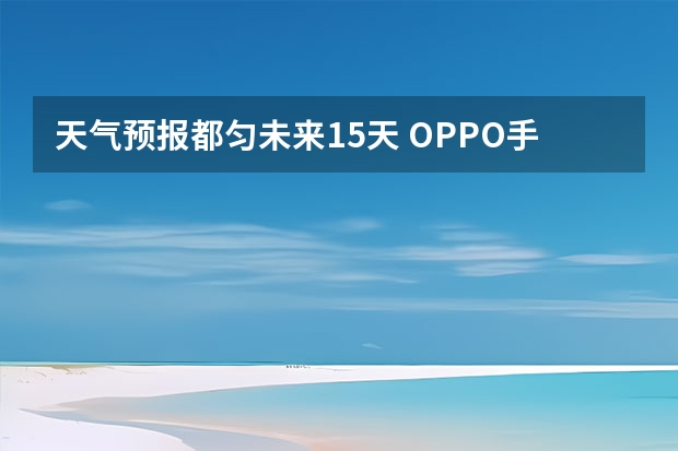 天气预报都匀未来15天 OPPO手机里面的天气如何调半个月的