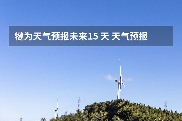 犍为天气预报未来15 天 天气预报