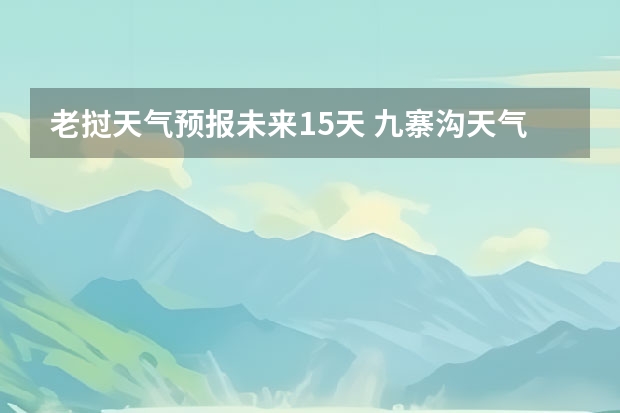 老挝天气预报未来15天 九寨沟天气预报15天准确率