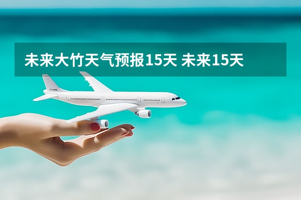 未来大竹天气预报15天 未来15天的天气预报