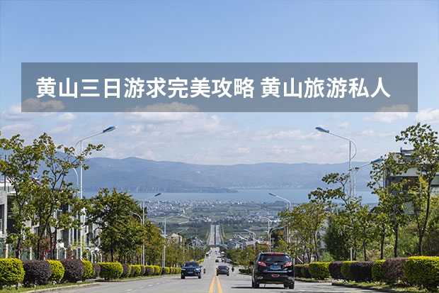 黄山三日游求完美攻略 黄山旅游私人导游,导游从业者如何在黄山找到景点导游