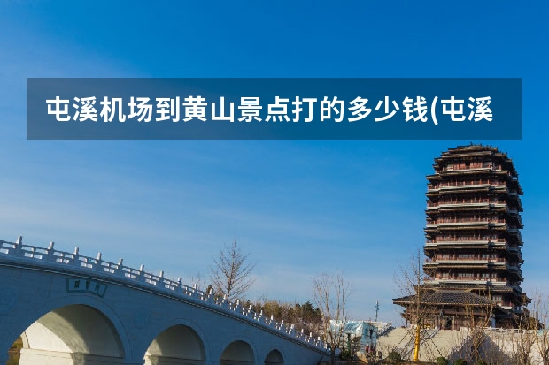屯溪机场到黄山景点打的多少钱(屯溪机场到黄山风景区怎么坐车么走) 黄山几个景点分布图(黄山市有哪些旅游景点分布图)