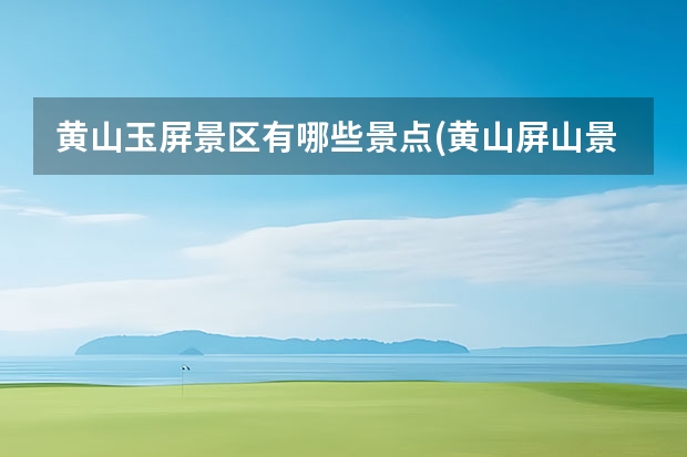 黄山玉屏景区有哪些景点(黄山屏山景区介绍) 黄山周边景点冬季游玩(黄山周边景点冬季游玩路线)