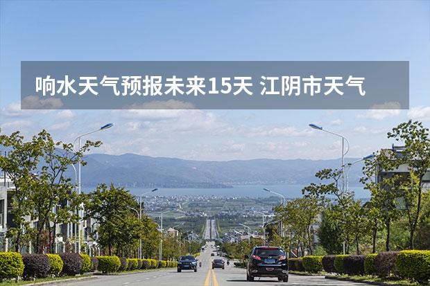 响水天气预报未来15天 江阴市天气预报15天