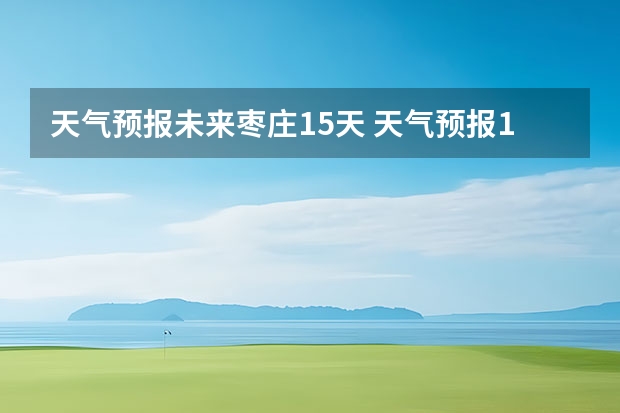 天气预报未来枣庄15天 天气预报15天查询