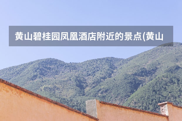 黄山碧桂园凤凰酒店附近的景点(黄山碧桂园凤凰酒店是几星级酒店) 黄山歙县有哪些节庆活动
