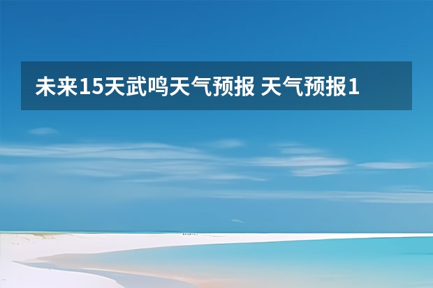 未来15天武鸣天气预报 天气预报15天查询